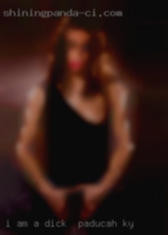 I am a woman wanting dick in Paducah, KY  a woman.